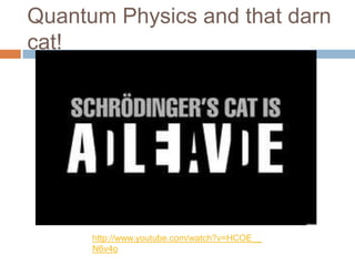 Quantum Physics and that darn
cat!




      http://www.youtube.com/watch?v=HCOE__
      N6v4o
 