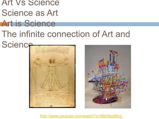 Art Vs Science
Science as Art
Art is Science
The infinite connection of Art and
Science




          http://www.youtube.com/watch?v=MbhNaj88uL
 