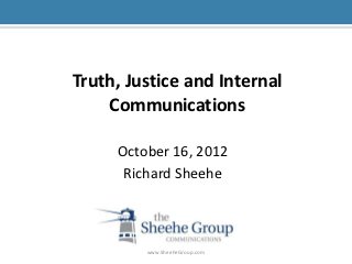 Truth, Justice and Internal
    Communications

     October 16, 2012
      Richard Sheehe



         www.SheeheGroup.com
 