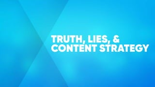 TRUTH, LIES, &
CONTENT STRATEGY
 