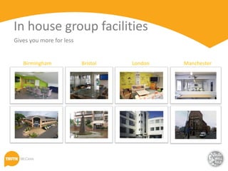 In house group facilities
Gives you more for less


   Birmingham             Bristol   London   Manchester
 
