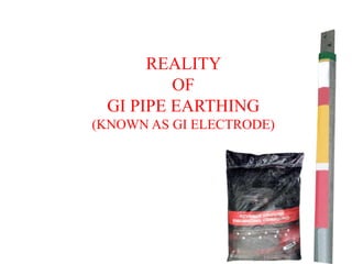 REALITY
OF
GI PIPE EARTHING
(KNOWN AS GI ELECTRODE)
 