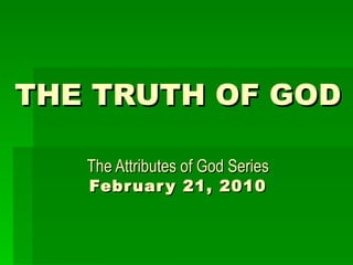 THE TRUTH OF GOD   The Attributes of God Series February 21, 2010 