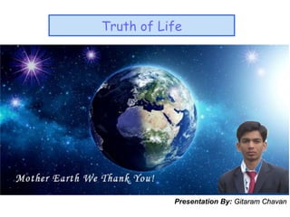 Truth of Life
Presentation By: Gitaram ChavanGitaram Chavan
 
