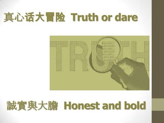 真心话大冒险 Truth or dare

誠實與大膽 Honest and bold

 