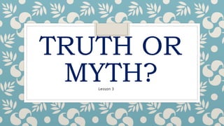 TRUTH OR
MYTH?Lesson 3
 