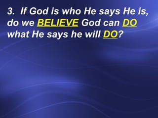 3.  If God is who He says He is, do we  BELIEVE  God can  DO  what He says he will  DO ?    