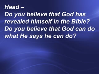Head –  Do you believe that God has revealed himself in the Bible?  Do you believe that God can do what He says he can do?    