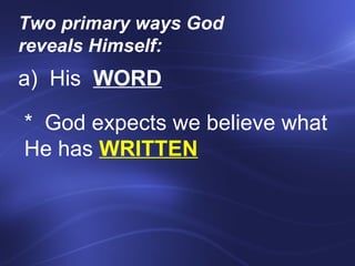 Two primary ways God reveals Himself:    a)  His  WORD *  God expects we believe what He has  WRITTEN 