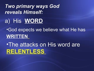 Two primary ways God reveals Himself:    a)  His  WORD God expects we believe what He has  WRITTEN   The attacks on His word are  RELENTLESS  