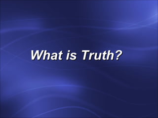 What is Truth?
 