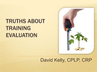 TRUTHS ABOUT
TRAINING
EVALUATION



          David Kelly, CPLP, CRP
 