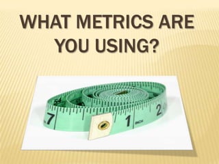 WHAT METRICS ARE
  YOU USING?
 