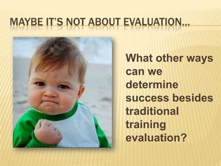 MAYBE IT’S NOT ABOUT EVALUATION…


                    What other ways
                    can we
                    determine
                    success besides
                    traditional
                    training
                    evaluation?
 