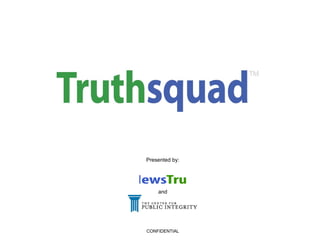 Truthsquad Fact check your news Presented by: and CONFIDENTIAL 