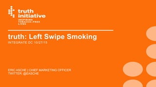 truth: Left Swipe Smoking
ERIC ASCHE | CHIEF MARKETING OFFICER
INTEGRATE DC 10/27/15
TWITTER: @EASCHE
 