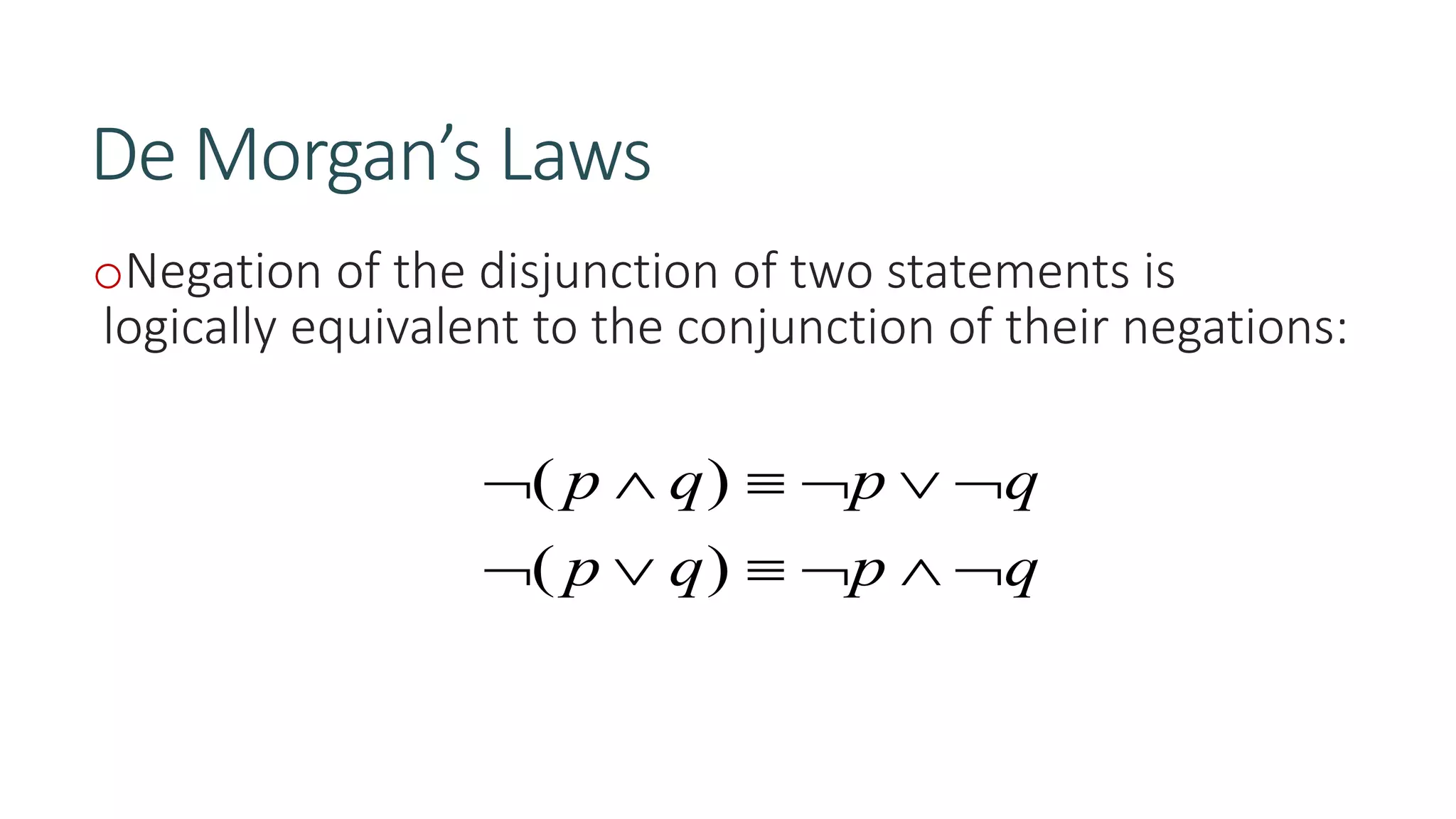 De Morgan’s Laws
oNegation of the disjunction of two statements is
logically equivalent to the conjunction of their negations:
qpqp
qpqp


)(
)(
 