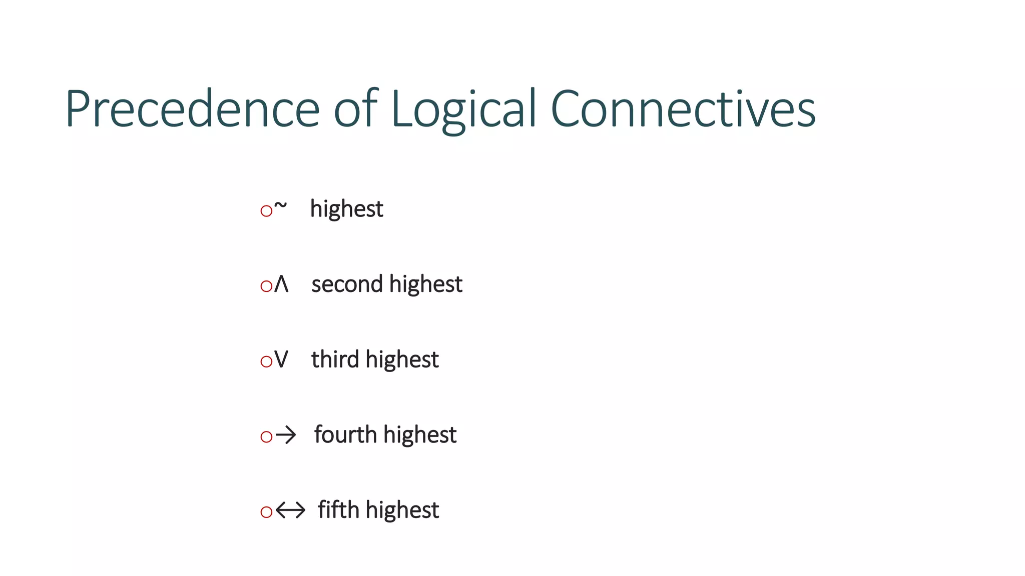 Precedence of Logical Connectives
o~ highest
oɅ second highest
oV third highest
o→ fourth highest
o↔ fifth highest
 