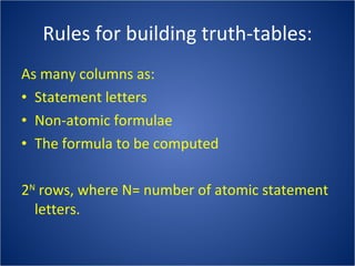 Rules for building truth-tables: As many columns as: Statement letters Non-atomic formulae The formula to be computed 2 N  rows, where N= number of atomic statement letters.  
