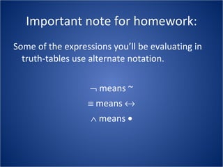 Important note for homework: Some of the expressions you’ll be evaluating in truth-tables use alternate notation.    means ~    means      means   