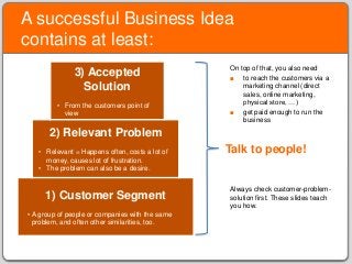 A successful Business Idea
contains at least:
On top of that, you also need
■ to reach the customers via a
marketing chann...