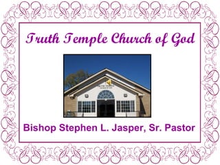 Truth Temple Church of God Bishop Stephen L. Jasper, Sr. Pastor 