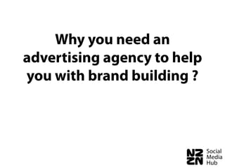 Why you need an
advertising agency to help
you with brand building ?
 