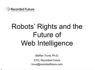 Robots’ Rights and the
Future of
Web Intelligence
Staffan Truvé, Ph.D.
CTO, Recorded Future
truve@recordedfuture.com
 