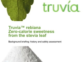 Truvia ™ rebiana  Zero-calorie sweetness  from the stevia leaf Background briefing: history and safety assessment 