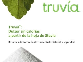 Truvía®:
Dulzor sin calorías
a partir de la hoja de Stevia
Resumen de antecedentes: análisis de historial y seguridad
 