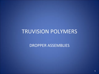 TRUVISION POLYMERS 
DROPPER ASSEMBLIES 
1 
 