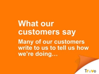 What our customers say Many of our customers write to us to tell us how we’re doing… 