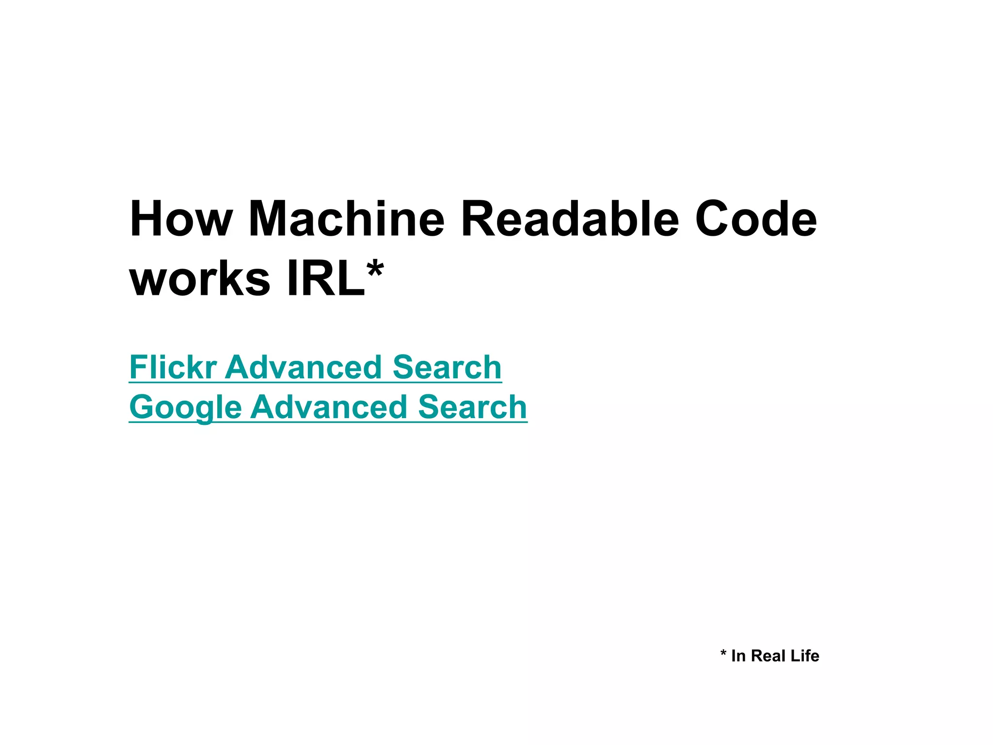 How Machine Readable Code
works IRL*
Flickr Advanced Search
Google Advanced Search
* In Real Life
 
