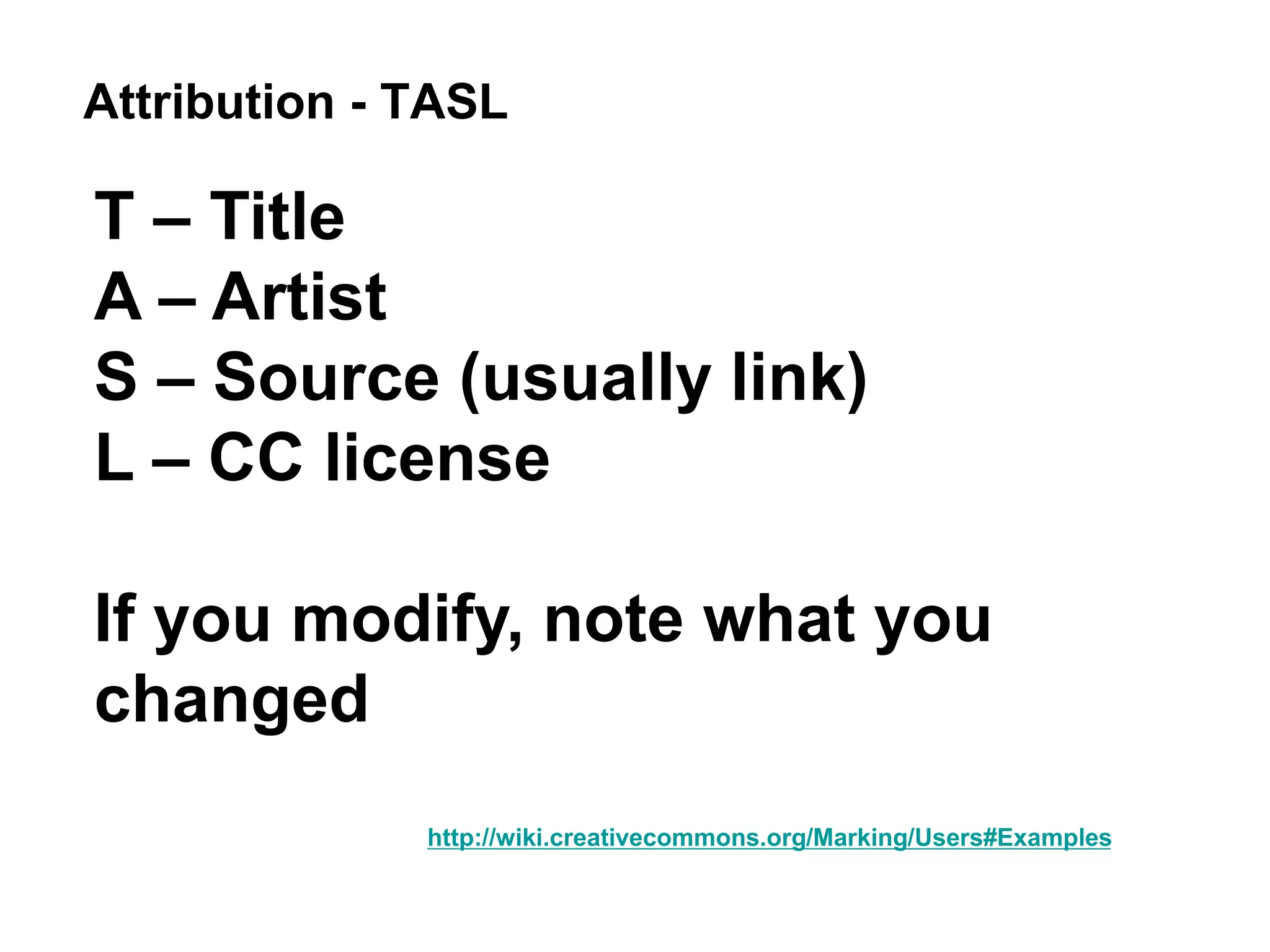 Attribution - TASL
T – Title
A – Artist
S – Source (usually link)
L – CC license
If you modify, note what you
changed
http://wiki.creativecommons.org/Marking/Users#Examples
 
