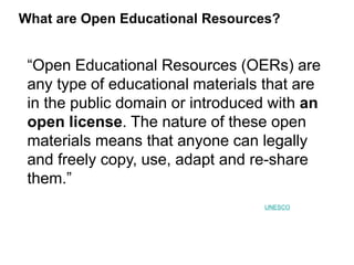 What are Open Educational Resources?
“Open Educational Resources (OERs) are
any type of educational materials that are
in ...