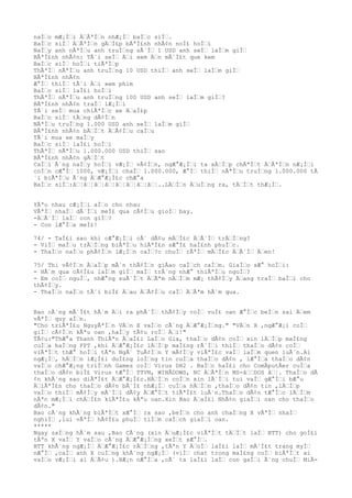 naÌ€o mÆ¡Ì€i Ä€ÃªÌ€n nhÆ¡Ì€ baÌ€c siÌ€.
BaÌ€c siÌ€ Ä€ÃªÌ€n gÄ€Ì£p bÃªÌ£nh nhÃ¢n noÌ£ hoÌ€i
NaÌ€y anh nÃªÌ€u anh truÌ€ng sÃ´Ì€ 1 USD anh seÌ€ laÌ€m giÌ€
BÃªÌ£nh nhÃ¢n: TÃ´i seÌ€ Ä€i xem Ä€n mÃ´Ì£t que kem
BaÌ€c siÌ€ hoÌ€i tiÃªÌ€p
ThÃªÌ€ nÃªÌ€u anh truÌ€ng 10 USD thiÌ€ anh seÌ€ laÌ€m giÌ€
BÃªÌ£nh nhÃ¢n
Æ°Ì€ thiÌ€ tÃ´i Ä€i xem phim
BaÌ€c siÌ€ laÌ£i hoÌ€i
ThÃªÌ€ nÃªÌ€u anh truÌ€ng 100 USD anh seÌ€ laÌ€m giÌ€?
BÃªÌ£nh nhÃ¢n traÌ€ lÆ¡Ì€i
TÃ´i seÌ€ mua chiÃªÌ€c xe Ä€aÌ£p
BaÌ€c siÌ€ tÄ€ng dÃ¢Ì€n
NÃªÌ€u truÌ€ng 1.000 USD anh seÌ€ laÌ€m giÌ€
BÃªÌ£nh nhÃ¢n bÄ€Ì€t Ä€Ã¢Ì€u caÌ€u
TÃ´i mua xe maÌ€y
BaÌ€c siÌ€ laÌ£i hoÌ€i
ThÃªÌ€ nÃªÌ€u 1.000.000 USD thiÌ€ sao
BÃªÌ£nh nhÃ¢n gÄ€Ì€t
CaÌ€i Ã´ng naÌ€y hoÌ€i vÆ¡Ì€ vÃ¢Ì€n, ngÆ°Æ¡Ì€i ta xÄ€Ì€p chÃªÌ€t Ä€ÃªÌ€n nÆ¡Ì€i
coÌ€n cÆ°Ì€ 1000, vÆ¡Ì€i chaÌ€ 1.000.000, Æ°Ì€ thiÌ€ nÃªÌ€u truÌ€ng 1.000.000 tÃ
´i biÃªÌ€u Ã´ng Ä€Æ°Æ¡Ì£c chÆ°a
BaÌ€c siÌ€:â€¦â€¦â€¦â€¦â€¦â€¦â€¦â€¦..LÄ€Ì€n Ä€uÌ€ng ra, tÄ€Ì€t thÆ¡Ì€.
YÃªu nhau cÆ¡Ì€i aÌ€o cho nhau
VÃªÌ€ nhaÌ€ dÃ´Ì€i meÌ£ qua cÃ¢Ì€u gioÌ€ bay.
-Ä€Ã´Ì€ laÌ€ con giÌ€?
- Con lÆ°Ì€a meÌ£!
74/ - TaÌ£i sao khi cÆ°Æ¡Ì€i cÃ´ dÃ¢u mÄ€Ì£c Ä€Ã´Ì€ trÄ€Ì€ng?
- ViÌ€ maÌ€u trÄ€Ì€ng biÃªÌ€u hiÃªÌ£n sÆ°Ì£ haÌ£nh phuÌ€c.
- ThaÌ€o naÌ€o phÃ¢Ì€n lÆ¡Ì€n caÌ€?c chuÌ€ rÃªÌ€ mÄ€Ì£c Ä€Ã´Ì€ Ä€en!
75/ Thi vÃ¢Ì€n Ä€aÌ€p mÃ´n thÃ¢Ì€n giÂao caÌ€ch caÌ€m. GiaÌ€o sÆ° hoÌ€i:
- HÃ´m qua cÃ¢Ì£u laÌ€m giÌ€ maÌ€ trÃ´ng nhÆ° thiÃªÌ€u nguÌ€?
- Em coÌ€ nguÌ€, nhÆ°ng suÃ´Ì€t Ä€Ãªm nÄ€Ì€m mÆ¡ thÃ¢Ì€y Ä€ang traÌ€ baÌ€i cho
thÃ¢Ì€y.
- ThaÌ€o naÌ€o tÃ´i biÌ£ Ä€au Ä€Ã¢Ì€u caÌ€ Ä€Ãªm hÃ´m qua.
Bao cÃ´ng mÃ´Ì£t hÃ´m Ä€i ra phÃ´Ì€ thÃ¢Ì€y coÌ€ vuÌ£ oan Æ°Ì€c beÌ€n sai Ä€em
vÃªÌ€ quy aÌ€n.
"Cho triÃªÌ£u NguyÃªÌ€n VÄ€n X vaÌ€o cÃ´ng Ä€Æ°Æ¡Ì€ng." "VÄ€n X ,ngÆ°Æ¡i coÌ€
giÌ€ cÃ¢Ì€n kÃªu oan ,haÌ€y tÃ¢u roÌ€ Ä€i!"
TÃ¢u:"ThÆ°a Thanh ThiÃªn Ä€aÌ£i LaÌ€o Gia, thaÌ€o dÃ¢n coÌ€ xin lÄ€Ì€p maÌ£ng
cuÌ€a haÌ€ng FPT ,khi Ä€Æ°Æ¡Ì£c lÄ€Ì€p maÌ£ng rÃ´Ì€i thiÌ€ thaÌ€o dÃ¢n coÌ€
viÃªÌ€t thÆ° hoÌ€i tÃªn NgÃ´ TuÃ¢Ì€n Y mÃ¢Ì€y viÃªÌ£c vaÌ€ laÌ€m quen luÃ´n.Ai
ngÆ¡Ì€, hÄ€Ì€n lÆ¡Ì£i duÌ£ng loÌ€ng tin cuÌ€a thaÌ€o dÃ¢n , lÆ°Ì€a thaÌ€o dÃ¢n
vaÌ€o chÆ°Æ¡ng triÌ€nh Games coÌ€ Virus DH2 . BaÌ€o haÌ£i cho ComÂputÂer cuÌ€a
thaÌ€o dÃ¢n biÌ£ Virus tÆ°Ì€ TTVN, WINÂDOWS, NC Ä€ÃªÌ€n MS-â€€DOS â€¦. ThaÌ€o dÃ
¢n khÃ´ng sao diÃªÌ£t Ä€Æ°Æ¡Ì£c.HÄ€Ì€n coÌ€n xin lÃ´Ì€i tui vaÌ€ gÆ°Ì€i bÆ°u
Ä€iÃªÌ£n cho thaÌ€o dÃ¢n bÃ´Ì£ nhÆ¡Ì€ cuÌ€a hÄ€Ì€n ,thaÌ€o dÃ¢n tin ,lÄ€Ì€p
vaÌ€o thiÌ€ mÃ¢Ì€y mÃ´Ì€i dÃ¢y Ä€Æ°Ì€t tiÃªÌ£t luÃ´n.ThaÌ€o dÃ¢n tÆ°Ì€c lÄ€Ì€m
nÃªn mÆ¡Ì€i chÄ€Ì£n kiÃªÌ£u kÃªu oan.Xin Bao Ä€aÌ£i NhÃ¢n giaÌ€i oan cho thaÌ€o
dÃ¢n."
Bao cÃ´ng khÃ´ng biÃªÌ€t xÆ°Ì€ ra sao ,beÌ€n cho anh chaÌ€ng X vÃªÌ€ nhaÌ€
nghiÌ€ ,lui vÃªÌ€ hÃ¢Ì£u phuÌ€ tiÌ€m caÌ€ch giaÌ€i oan.
*****
Ngay saÌ€ng hÃ´m sau ,Bao CÃ´ng (xin Ä€uÆ¡Ì£c viÃªÌ€t tÄ€Ì€t laÌ€ BTT) cho goÌ£i
tÃªn X vaÌ€ Y vaÌ€o cÃ´ng Ä€Æ°Æ¡Ì€ng xeÌ€t xÆ°Ì€.
BTT khÃ´ng ngÆ¡Ì€ Ä€Æ°Æ¡Ì£c rÄ€Ì€ng ,tÃªn Y Ä€oÌ€ laÌ£i laÌ€ mÃ´Ì£t trang myÌ€
nÆ°Ì€ ,caÌ€ anh X cuÌ€ng khÃ´ng ngÆ¡Ì€ (viÌ€ chat trong maÌ£ng coÌ€ biÃªÌ€t ai
vaÌ€o vÆ¡Ì€i ai Ä€Ã¢u ).HÆ¡n nÆ°Ì€a ,cÃ´ ta laÌ£i laÌ€ con gaÌ€i Ã´ng chuÌ€ MiÂ-
 