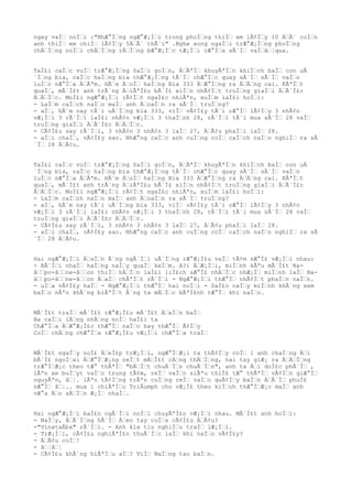 ngay vaÌƒ noÌƒi :"NhÆ°Ìƒng ngÆ°Æ¡Ìƒi trong phoÌƒng thiÌƒ em lÃ¢Ìƒy 10 ÄƒÃ´ coÌƒn
anh thiÌƒ em chiÌƒ lÃ¢Ìƒy 5ÄƒÃ´ thÃ´i" .Nghe xong ngaÌƒi trÆ°Æ¡Ìƒng phoÌƒng
chÄƒÌƒng noÌƒi chÄƒÌƒng rÄƒÌƒng bÆ°Æ¡Ìƒc tÆ¡Ìƒi cÆ°Ìƒa sÃ´Ìƒ vaÌƒâƒ¦qua.
TaÌ£i caÌƒc vuÌƒ trÆ°Æ¡Ìƒng SaÌƒi goÌƒn, ÄƒÃªÌƒ khuyÃªÌƒn khiÌƒch baÌƒ con uÃ
´Ìƒng bia, caÌƒc haÌƒng bia thÆ°Æ¡Ìƒng tÃ´Ìƒ chÆ°Ìƒc quay sÃ´Ìƒ sÃ´Ìƒ vaÌƒo
luÌƒc nÆ°Ìƒa ÄƒÃªm. HÃ´m ÄƒoÌƒ haÌƒng Bia 333 ÄƒÆ°Ìƒng ra ÄƒÄƒng cai. KÃªÌƒt
quaÌƒ, mÃ´Ì£t anh trÃ´ng ÄƒiÃªÌ£u bÃ´Ì£ xiÌƒn nhÃ¢Ìƒt truÌƒng giaÌƒi ÄƒÃ´Ì£c
ÄƒÄƒÌƒc. MoÌ£i ngÆ°Æ¡Ìƒi rÃ¢Ìƒt ngaÌ£c nhiÃªn, xuÌƒm laÌ£i hoÌƒi:
- LaÌƒm caÌƒch naÌƒo maÌƒ anh ÄƒoaÌƒn ra sÃ´Ìƒ truÌƒng?
- aÌƒ, hÃ´m nay tÃ´i uÃ´Ìƒng bia 333, viÌƒ vÃ¢Ì£y tÃ´i cÆ°Ìƒ lÃ¢Ìƒy 3 nhÃ¢n
vÆ¡Ìƒi 3 rÃ´Ìƒi laÌ£i nhÃ¢n vÆ¡Ìƒi 3 thaÌƒnh 28, rÃ´Ìƒi tÃ´i mua sÃ´Ìƒ 28 vaÌƒ
truÌƒng giaÌƒi ÄƒÃ´Ì£c ÄƒÄƒÌƒc.
- CÃ¢Ì£u say rÃ´Ìƒi, 3 nhÃ¢n 3 nhÃ¢n 3 laÌƒ 27, ÄƒÃ¢u phaÌƒi laÌƒ 28.
- aÌƒi chaÌƒ, vÃ¢Ì£y sao. NhÆ°ng caÌƒc anh cuÌƒng coÌƒ caÌƒch naÌƒo nghiÌƒ ra sÃ
´Ìƒ 28 ÄƒÃ¢u.
TaÌ£i caÌƒc vuÌƒ trÆ°Æ¡Ìƒng SaÌƒi goÌƒn, ÄƒÃªÌƒ khuyÃªÌƒn khiÌƒch baÌƒ con uÃ
´Ìƒng bia, caÌƒc haÌƒng bia thÆ°Æ¡Ìƒng tÃ´Ìƒ chÆ°Ìƒc quay sÃ´Ìƒ sÃ´Ìƒ vaÌƒo
luÌƒc nÆ°Ìƒa ÄƒÃªm. HÃ´m ÄƒoÌƒ haÌƒng Bia 333 ÄƒÆ°Ìƒng ra ÄƒÄƒng cai. KÃªÌƒt
quaÌƒ, mÃ´Ì£t anh trÃ´ng ÄƒiÃªÌ£u bÃ´Ì£ xiÌƒn nhÃ¢Ìƒt truÌƒng giaÌƒi ÄƒÃ´Ì£c
ÄƒÄƒÌƒc. MoÌ£i ngÆ°Æ¡Ìƒi rÃ¢Ìƒt ngaÌ£c nhiÃªn, xuÌƒm laÌ£i hoÌƒi:
- LaÌƒm caÌƒch naÌƒo maÌƒ anh ÄƒoaÌƒn ra sÃ´Ìƒ truÌƒng?
- aÌƒ, hÃ´m nay tÃ´i uÃ´Ìƒng bia 333, viÌƒ vÃ¢Ì£y tÃ´i cÆ°Ìƒ lÃ¢Ìƒy 3 nhÃ¢n
vÆ¡Ìƒi 3 rÃ´Ìƒi laÌ£i nhÃ¢n vÆ¡Ìƒi 3 thaÌƒnh 28, rÃ´Ìƒi tÃ´i mua sÃ´Ìƒ 28 vaÌƒ
truÌƒng giaÌƒi ÄƒÃ´Ì£c ÄƒÄƒÌƒc.
- CÃ¢Ì£u say rÃ´Ìƒi, 3 nhÃ¢n 3 nhÃ¢n 3 laÌƒ 27, ÄƒÃ¢u phaÌƒi laÌƒ 28.
- aÌƒi chaÌƒ, vÃ¢Ì£y sao. NhÆ°ng caÌƒc anh cuÌƒng coÌƒ caÌƒch naÌƒo nghiÌƒ ra sÃ
´Ìƒ 28 ÄƒÃ¢u.
Hai ngÆ°Æ¡Ìƒi ÄƒaÌƒn Ã´ng ngÃ´Ìƒi uÃ´Ìƒng rÆ°Æ¡Ì£u vaÌƒ tÃ¢m sÆ°Ì£ vÆ¡Ìƒi nhau:
- BÃ´Ìƒi nhaÌƒ haÌƒng naÌƒy quaÌƒ keÌƒm. A?i ÄƒÆ¡Ìƒi, miÌƒnh kÃªu mÃ´Ì£t Na-
âƒƒpo-âƒƒne-âƒƒon thiÌƒ hÄƒÌƒn laÌ£i liÌ£ch sÆ°Ì£ nhÄƒÌƒc nhÆ¡Ìƒ miÌƒnh laÌƒ Na-
âƒƒpo-âƒƒne-âƒƒon ÄƒaÌƒ chÃªÌƒt rÃ´Ìƒi - NgÆ°Æ¡Ìƒi thÆ°Ìƒ nhÃ¢Ìƒt phaÌƒn naÌƒn.
- uÌƒa vÃ¢Ì£y haÌƒ - NgÆ°Æ¡Ìƒi thÆ°Ìƒ hai noÌƒi - DaÌ£o naÌƒy miÌƒnh khÃ´ng xem
baÌƒo nÃªn khÃ´ng biÃªÌƒt Ã´ng ta mÄƒÌƒc bÃªÌ£nh tÆ°Ìƒ khi naÌƒo.
MÃ´Ì£t traÌƒ mÃ´Ì£t rÆ°Æ¡Ì£u mÃ´Ì£t ÄƒaÌƒn baÌƒ
Ba caÌƒi lÄƒng nhÄƒng noÌƒ haÌ£i ta
ChÆ°Ìƒa ÄƒÆ°Æ¡Ì£c thÆ°Ìƒ naÌƒo hay thÆ°Ìƒ Ã¢Ìƒy
CoÌƒ chÄƒng chÆ°Ìƒa rÆ°Æ¡Ì£u vÆ¡Ìƒi chÆ°Ìƒa traÌƒ
MÃ´Ì£t ngaÌƒy noÌ£ ÄƒeÌ£p trÆ¡Ìƒi, ngÆ°ÌƒÆ¡i ta thÃ¢Ìƒy coÌƒ 1 anh chaÌƒng Äƒi
bÃ´Ì£ ngoÌƒai ÄƒÆ°ÌƒÆ¡ng neÌƒt mÄƒÌ£t cÄƒng thÄƒÌƒng, hai tay giÆ¡ ra ÄƒÄƒÌƒng
trÆ°ÌƒÆ¡c theo tÆ° thÃªÌƒ "bÄƒÌƒt chuÃ´Ìƒn chuÃ´Ìƒn", anh ta Äƒi doÌ£c phÃ´Ìƒ ,
lÃªn xe buÌƒyt vaÌƒo trung tÃ¢m, reÌƒ vaÌƒo siÃªu thiÌ£ tÆ° thÃªÌƒ vÃ¢Ìƒn giÆ°Ìƒ
nguyÃªn, âƒ¦. lÃªn tÃ¢Ìƒng trÃªn cuÌƒng reÌƒ vaÌƒo quÃ¢Ìƒy baÌƒn ÄƒÃ´Ìƒ phuÌ£
nÆ°Ìƒ âƒ¦.. mua 1 chiÃªÌƒc TriÂumph cho vÆ¡Ì£ theo kiÌƒch thÆ°ÌƒÆ¡c maÌƒ anh
vÆ°a Äƒo sÄƒÌƒn Æ¡Ìƒ nhaÌƒ.
Hai ngÆ°Æ¡Ìƒi baÌ£n ngÃ´Ìƒi noÌƒi chuyÃªÌ£n vÆ¡Ìƒi nhau. MÃ´Ì£t anh hoÌƒi:
- NaÌƒy, ÄƒÃ´Ìƒng hÃ´Ìƒ Äƒeo tay cuÌƒa cÃ¢Ì£u ÄƒÃ¢u?
-"VinataÂba" rÃ´Ìƒi. - Anh kia tiu nghiÌƒu traÌƒ lÆ¡Ìƒi.
- TrÆ¡Ìƒi, cÃ¢Ì£u nghiÃªÌ£n thuÃ´Ìƒc laÌƒ khi naÌƒo vÃ¢Ì£y?
- ÄƒÃ¢u coÌƒ!
- âƒ¦âƒ¦
- CÃ¢Ì£u khÃ´ng hiÃªÌƒu aÌƒ? ViÌƒ NaÌƒng tao baÌƒn.
 