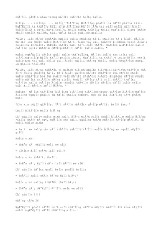 ngÃ´Ìi gÃ¢Ìn nhau trong mÃ´Ì£t cuÃ´Ì£c hoÌ£p baÌo.
BiÌp. . . biiÌip. . . biÌp! TiÃªÌng ÄÃ´Ì£ng phaÌt ra tÆ°Ì phiÌa Bill.
NgÆ°Æ¡Ìi ta thÃ¢Ìy Bill aÌp ÄÃ´Ìng hÃ´Ì lÃªn tai vaÌ noÌi giÌ ÄoÌ
vaÌo ÄuÃ´i ca-âra-âvaÌt. NoÌi xong, thÃ¢Ìy moÌ£i ngÆ°Æ¡Ìi Äang chÄm
chuÌ nhiÌn miÌnh, Bill tÆ°Ì£ haÌo giaÌng giaÌi:
"ÄÃ¢y laÌ cÃ´ng nghÃªÌ£ mÆ¡Ìi cuÌa chuÌng tÃ´i. ChuÌng tÃ´i ÄaÌ gÄÌn
mÃ´Ì£t loa nhoÌ vaÌo ÄÃ´Ìng hÃ´Ì Äeo tay vaÌ miÂcro-âphone vaÌo ÄuÃ´i
ca-âra-âvaÌt. NhÆ¡Ì vÃ¢Ì£y maÌ tÃ´i coÌ thÃªÌ nhÃ¢Ì£n ÄÆ°Æ¡Ì£c caÌc
cuÃ´Ì£c goÌ£i khÃ¢Ìn cÃ¢Ìp bÃ¢Ìt cÆ°Ì luÌc naÌo. "
MoÌ£i ngÆ°Æ¡Ìi gÃ¢Ì£t guÌ taÌn thÆ°Æ¡Ìng. MÃ´Ì£t luÌc sau laÌ£i coÌ
tiÃªÌng biÌp biÌp tÆ°Ì phiÌa Louis. NgÆ°Æ¡Ìi ta thÃ¢Ìy Louis Ã¢Ìn nheÌ£
vaÌo hoa tai vaÌ noÌi giÌ ÄoÌ vÆ¡Ìi khÃ´ng khiÌ. NoÌi chuyÃªÌ£n xong,
Lu giaÌi thiÌch:
"ÄÃ¢y laÌ cÃ´ng nghÃªÌ£ vi maÌ£ch tiÌch hÆ¡Ì£p tiï¿½â19â³ï¿½n tiÃªÌn nhÃ
¢Ìt cuÌa chuÌng tÃ´i. TÃ´i ÄaÌ gÄÌn mÃ´Ì£t chiÃªÌc loa cÆ°Ì£c nhoÌ
vaÌo chiÃªÌc hoa tai naÌy vaÌ mÃ´Ì£t chiÃªÌc miÂcro-âphone cÆ°Ì£c nhoÌ
vaÌo mÃ´Ì£t chiÃªÌc rÄng giaÌ. NhÆ¡Ì vÃ¢Ì£y tÃ´i coÌ thÃªÌ thÆ°Ì£c
hiÃªÌ£n caÌc cuÃ´Ì£c ÄaÌm thoaÌ£i khÃ¢Ìn cÃ¢Ìp bÃ¢Ìt cÆ°Ì luÌc naÌo
vaÌ Æ¡Ì bÃ¢Ìt cÆ°Ì ÄÃ¢u. "
BuÌ£p!! MÃ´Ì£t tiÃªÌng ÄÃ´Ì£ng giÃ´Ìng tiÃªÌng trung tiÃªÌ£n ÄÃªÌn mÆ°Ìc
ÄaÌng ngÆ¡Ì phaÌt ra tÆ°Ì phiÌa Robert. Rob vÃ´Ì£i ÄÆ°Ìng lÃªn phÃ¢n
bua:
"Cho xin tÆ¡Ì giÃ¢Ìy. TÃ´i cÃ¢Ìn nhÃ¢Ì£n gÃ¢Ìp mÃ´Ì£t baÌn fax. "
ChuÌ ÄiÃªÌm muÌa ÄÃ´ng
CÃ´ giaÌo daÌ£y hoÌ£c sinh baÌi ÄÃ¢u tiÃªn cuÌa chuÌ ÄiÃªÌm muÌa ÄÃ´ng
"CaÌi chÄn bÃ´ng", muÃ´Ìn cho baÌi giaÌng thÃªm phÃ¢Ìn hÃ¢Ìp dÃ¢Ìn, cÃ´
hoÌi hoÌ£c sinh:
- Em B. em haÌy cho cÃ´ biÃªÌt buÃ´Ìi tÃ´Ìi muÌa ÄÃ´ng em nguÌ vÆ¡Ìi
giÌ?
HoÌ£c sinh:
- ThÆ°a cÃ´ vÆ¡Ìi meÌ£ em aÌ£!
- VÃ¢Ì£y Æ¡Ì trÃªn laÌ giÌ?
HoÌ£c sinh thÃ¢Ì£t thaÌ:
- ThÆ°a cÃ´, Æ¡Ì trÃªn laÌ bÃ´Ì em aÌ£!
CÃ´ giaÌo bÆ°Ì£c quaÌ beÌn phaÌi hoÌi:
- ThÃªÌ caÌi chÄn bÃ´ng Æ¡Ì ÄÃ¢u?
HoÌ£c sinh caÌng thÃ¢Ì£t thaÌ hÆ¡n:
- ThÆ°a cÃ´, dÆ°Æ¡Ìi ÄiÌt meÌ£ em aÌ£!
CÃ´ giaÌo:!!!!
KhÃ´ng tÃªn 26
NgÆ°Æ¡Ìi phuÌ£ nÆ°Ì noÌ£ coÌ chÃ´Ìng vÆ°Ìa mÆ¡Ìi mÃ¢Ìt Äi khoe vÆ¡Ìi
moÌ£i ngÆ°Æ¡Ìi vÃªÌ chÃ´Ìng miÌnh:
 