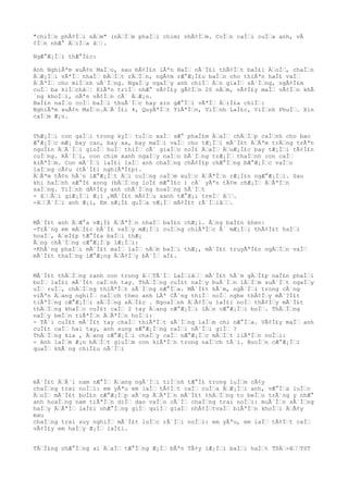 "chiÌn phÃ¢Ìi nÄm" (nÄÌm phaÌi chim) nhÃ¢Ìm. CoÌn caÌi cuÌa anh, vÃ
¢Ìn nhÆ° ÄiÌa â¦.
NgÆ°Æ¡Ìi thÆ°Ì£c:
Anh NghiÃªm xuÃ¢n MaÌo, sau bÃ¢Ì£n lÃªn HaÌ nÃ´Ì£i thÃ¢Ìt baÌ£i ÄoÌ, chaÌn
ÄÆ¡Ìi vÃªÌ nhaÌ bÄÌt rÄÌn, ngÃ¢m rÆ°Æ¡Ì£u baÌn cho thiÃªn haÌ£ vaÌ
ÄÃªÌ cho miÌnh uÃ´Ìng. NgaÌy ngaÌy anh chiÌ Än giaÌ sÃ´Ìng, ngÃ¢Ì£m
cuÌ ba kiÌchâ¦ KiÃªn triÌ nhÆ° vÃ¢Ì£y gÃ¢Ìn 20 nÄm, vÃ¢Ì£y maÌ vÃ¢Ìn khÃ
´ng khoÌi, nÃªn vÃ¢Ìn cÃ´ ÄÆ¡n.
BaÌ£n naÌo coÌ baÌi thuÃ´Ìc hay xin gÆ°Ìi vÃªÌ ÄiÌ£a chiÌ:
NghiÃªm xuÃ¢n MaÌo.ÄÃ´Ì£i 4, QuyÃªÌt TiÃªÌn, ViÌnh LaÌ£c, ViÌnh PhuÌ. Xin
caÌm Æ¡n.
ThÆ¡Ìi con gaÌi trong kyÌ tuÌc xaÌ sÆ° phaÌ£m ÄaÌ chÄÌp caÌnh cho bao
Æ°Æ¡Ìc mÆ¡ bay cao, bay xa, bay maÌi vaÌ cho tÆ¡Ìi mÃ´Ì£t ÄÃªm trÄng trÃªn
ngoÌ£n ÄÃ´Ìi gioÌ huÌ thiÌ cÃ´ giaÌo noÌ£ ÄaÌ ÄuÆ¡Ì£c bay tÆ¡Ìi tÃ¢Ì£n
cuÌng. RÃ´Ìi, con chim xanh ngaÌy naÌo bÃ´Ìng trÆ¡Ì thaÌnh con caÌ
kiÃªÌm. Con mÃ´Ìi laÌ£i laÌ anh chaÌng chÃ¢Ì£p chÆ°Ìng bÆ°Æ¡Ìc vaÌo
laÌng cÃ¢u (tÃ´Ì£i nghiÃªÌ£p).
ÄÃªm tÃ¢n hÃ´n lÆ°Æ¡Ìt Äi cuÌng caÌm xuÌc ÄÃªÌn rÆ¡Ì£n ngÆ°Æ¡Ìi. Sau
khi haÌnh sÆ°Ì£ xong (bÄÌng loÌ£ mÆ°Ì£c ) cÃ´ yÃªn tÃ¢m chÆ¡Ì ÄÃªÌn
saÌng. TiÌnh dÃ¢Ì£y anh chÃ´Ìng hoaÌng hÃ´Ìt
- âÃi giÆ¡Ìi Æ¡i ,MÃ´Ì£t mÃ¢Ìu xanh tÆ°Æ¡i treÌ â.
-âÃ´Ìi anh Æ¡i, Em sÆ¡Ì£ quÌa vÆ¡Ì mÃ¢Ì£t rÃ´Ìiâ.
MÃ´Ì£t anh ÄÆ°a vÆ¡Ì£ ÄÃªÌn nhaÌ baÌ£n chÆ¡i. Ãng baÌ£n khen:
-TrÃ´ng em mÄÌ£c bÃ´Ì£ vaÌy mÆ¡Ìi cuÌng chiÃªÌc Ã´ mÆ¡Ìi thÃ¢Ì£t haÌi
hoaÌ, ÄeÌ£p tÆ°Ì£a baÌi thÆ¡
Ãng chÃ´Ìng cÆ°Æ¡Ìp lÆ¡Ìi:
-KhÃ´ng phaÌi mÃ´Ì£t maÌ laÌ nÄm baÌi thÆ¡, mÃ´Ì£t truyÃªÌ£n ngÄÌn vaÌ
mÃ´Ì£t thaÌng lÆ°Æ¡ng ÄÃ¢Ìy bÃ´Ì aÌ£.
MÃ´Ì£t thÄÌng ranh con trong âTÃ´Ì LaÌiâ mÃ´Ì£t hÃ´m gÄÌ£p naÌ£n phaÌi
boÌ laÌ£i mÃ´Ì£t caÌnh tay. ThÄÌng cuÌ£t naÌy buÃ´Ìn lÄÌm suÃ´Ìt ngaÌy
uÌ ruÌ, chÄÌng thiÃªÌt sÃ´Ìng nÆ°Ìa. MÃ´Ì£t hÃ´m, ngÃ´Ìi trong cÃ´ng
viÃªn Äang nghiÌ caÌch theo anh LÃª CÃ´ng thiÌ noÌ nghe thÃ¢Ìy mÃ´?Ì£t
tiÃªÌng cÆ°Æ¡Ìi sÄÌng sÄÌ£c . NgoaÌnh ÄÃ¢Ìu laÌ£i noÌ thÃ¢Ìy mÃ´Ì£t
thÄÌng khaÌc cuÌ£t caÌ 2 tay Äang cÆ°Æ¡Ìi lÄn cÆ°Æ¡Ìi boÌ. ThÄÌng
naÌy beÌn tiÃªÌn ÄÃªÌn hoÌi:
- TÃ´i cuÌ£t mÃ´Ì£t tay chaÌ thiÃªÌt sÃ´Ìng laÌm chi nÆ°Ìa. VÃ¢Ì£y maÌ anh
cuÌ£t caÌ hai tay, anh sung sÆ°Æ¡Ìng caÌi nÃ´Ìi giÌ ?
ThÄÌng kia , Äang cÆ°Æ¡Ìi chaÌy caÌ nÆ°Æ¡Ìc mÄÌt liÃªÌn noÌi:
- Anh laÌm Æ¡n bÄÌt giuÌm con kiÃªÌn trong naÌch tÃ´i. BuoÌn cÆ°Æ¡Ìi
quaÌ khÃ´ng chiÌ£u nÃ´Ìi
mÃ´Ì£t ÄÃ´i nam nÆ°Ì Äang ngÃ´Ìi tiÌnh tÆ°Ì£ trong luÌm cÃ¢y
chaÌng trai noÌi: em yÃªu em laÌ tÃ¢Ìt caÌ cuÌa ÄÆ¡Ìi anh, vÆ°Ìa luÌc
ÄoÌ mÃ´Ì£t boÌ£n cÆ°Æ¡Ìp xÃ´ng ÄÃªÌn mÃ´Ì£t thÄÌng to beÌo trÃ´ng y nhÆ°
anh hoaÌng nam tiÃªÌn diÌ dao vaÌo cÃ´Ì chaÌng trai noÌi: muÃ´Ìn sÃ´Ìng
haÌy ÄÃªÌ laÌ£i nhÆ°Ìng giÌ quiÌ giaÌ nhÃ¢ÌtvaÌ biÃªÌn khoÌi ÄÃ¢y
mau
chaÌng trai suy nghiÌ mÃ´Ì£t luÌc rÃ´Ìi noÌi: em yÃªu, em laÌ tÃ¢Ìt caÌ
vÃ¢Ì£y em haÌy Æ¡Ì laÌ£i.
TÄÌ£ng nhÆ°Ìng ai ÄaÌ tÆ°Ìng Æ¡Ì bÃªn TÃ¢y lÆ¡Ìi baÌi haÌt TSÄ-âTST
 