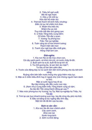 2. Triêu hề ngô xuất;
Mộ hề ngô hoàn.
3. Hữu y hề chế kỵ;
Hữu bội hề nhận lan.
4. Thát bái thanh hề bình hiểu chướng;
Điền hộ lục hề chẩm tình than.
5. Nhậm tha triều thị;
Nhậm tha xa mã;
Truy trần bất đáo thử giang san.
6. U thảo Tống-triều cung kiếm;
Cổ khâu Tấn-đại y quan.
7. Vương Tạ phong-lưu
Triệu Tào sự-nghiệp.
8. Toán vãng lai cổ kim khanh tướng;
Thạch triện đài man
9. Tranh như ngã trạo đầu nhất giác,
Hồng nhật tam can.
Giải-nghĩa:
1. Kìa non Na có đá mọc chon-von,
Có cây xanh-xanh, có khói mờ-mịt, có nước chảy lờ-đờ.
2. Buổi sớm ta ra đi, buổi tối ta lại trở về.
3. Ta chế gương ấu, lá sen làm áo mặc[4]
;
Ta xâu cỏ lan làm xiêm đeo.
4. Trước cửa động bày ra núi xanh làm tấm bình-phong cho dịu bớt ánh
sáng;
Ruộng nằm bên bến nước trong như giúp thêm màu lục.
5. Mặc ai ở chốn triều-đình hay ở ngoài chợ (nói những người ham danh
vụ lợi).
Mặc ai cưỡi ngựa hay đi xe;
Bụi đen không vẩn đến nước non này.
6. (Xem như) Cung kiếm triều Tống thành vùng cỏ rậm;
Áo đai đời Tấn cũng thành đống gò cao.[5]
7. Nào mức phong-lưu họ Vương, họ Tạ; Nào sự-nghiệp họ Triệu, họ
Tào.[6]
8. Tính lại các bực khanh-tướng xưa nay, bia đá cũng rêu phủ mà thôi.
9. Đâu có bằng ta lúc ngẩng đầu tỉnh dậy,
Mặt trời đỏ đã lên cao ba sào.
Dịch ra văn vần:
1. Kìa non Na đá mọc chênh-vênh
Cây xanh xanh,
Khói mờ mịt,
Nước long-lanh.
2. Sớm ra khỏi động,
 