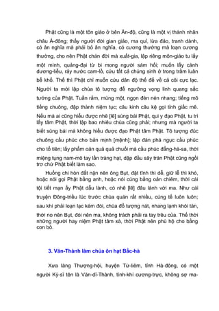 Phật cũng là một tôn giáo ở bên Ấn-độ, cũng là một vị thánh nhân
châu Á-đông; thấy người đời gian giảo, ma quỉ, lừa đảo, tranh dành,
có ân nghĩa mà phải bỏ ân nghĩa, có cương thường mà loạn cương
thường, cho nên Phật chán đời mà xuất-gia, lập riêng môn-giáo tu lấy
một mình, quảng-đại từ bi mong người sám hối; muốn lấy cành
dương-liễu, rảy nước cam-lồ, cứu tất cả chúng sinh ở trong trầm luân
bể khổ. Thế thì Phật chỉ muốn cứu dân độ thế để về cả cõi cực lạc.
Người ta mới lập chùa tô tượng để ngưỡng vọng linh quang sắc
tướng của Phật. Tuần rằm, mùng một, ngọn đèn nén nhang; tiếng mõ
tiếng chuông, đập thành niệm tục; câu kinh câu kệ gọi tỉnh giấc mê.
Nếu mà ai cũng hiểu được nhẽ [lẽ] sùng bái Phật, qui y đạo Phật, tu trì
lấy tâm Phật, thời lập bao nhiêu chùa cũng phải; nhưng mà người ta
biết sùng bái mà không hiểu được đạo Phật tâm Phật. Tô tượng đúc
chuông cầu phúc cho bản mịnh [mệnh]; lập đàn phá ngục cầu phúc
cho tổ tiên; lấy phẩm oản quả quả chuối mà cầu phúc đẳng-hà-sa, thời
miệng tụng nam-mô tay lần tràng hạt, dập đầu sây trán Phật cũng ngồi
trơ chứ Phật biết làm sao.
Huống chi hòn đất nặn nên ông Bụt, đặt tĩnh thì dễ, giữ lễ thì khó,
hoặc nói gọi Phật bằng anh, hoặc nói cúng bằng oản chiêm, thời cái
tội tiết mạn ấy Phật dẫu lành, có nhẽ [lẽ] đâu lành với ma. Như cái
truyện Đông-triều lúc trước chùa quán rất nhiều, cúng tế luôn luôn;
sau khi phải loạn lạc kém đói, chùa đổ tượng nát, nhang lạnh khói tàn,
thời no nên Bụt, đói nên ma, không trách phải ra tay trêu của. Thế thời
những người hay niệm Phật tâm xà, thời Phật nên phù hộ cho bằng
con bò.
3. Văn-Thành làm chúa ôn hạt Bắc-hà
Xưa làng Thượng-hội, huyện Từ-liêm, tỉnh Hà-đông, có một
người Kỳ-sĩ tên là Văn-dĩ-Thành, tính-khí cương-trực, không sợ ma-
 