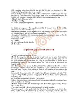 Ch t càng thêm ho ng lo n, nhi u lúc như iên d i, khóc lóc, van v ch ng nói s th t.
Ngư c l i Ba Ngh ch ngày càng lì l m c c c n.
Hôm y Ba Ngh ch v nhà không th y v âu. Linh tính mách b o h n ch y ra b n bu c
thuy n. Ch t khi ó ã có ch a tháng th b y, bư c i l o o như ngư i m ng du. Ba
Ngh ch u i k p v trên sư n o, úng ch ngày nào Ch t ã chòng gh o h n.
- Mình i âu ? - H n ngăn v l i.
- Sơn H ! - Ch t áp.
Ba Ngh ch ngã ph ch xu ng như m t cây chu i .
*
* *
Ba Ngh ch l i u ng rư u - Th rư u khoai mà Ch t ã c t trư c lúc ra i. Bây gi h n
u ng nhi u hơn c khi còn Sơn H .
ư c b n ngày thì rư u h t, còn i h n kéo dài hơn m t ngày. Hôm sau dân o c t gân
gót chân Ba Ngh ch, bu c á vào c và ném xu ng bi n.
- áng ki p ! - C Chòm chép mi ng và ai n y u chép mi ng theo: - Quân y s ng thì
th nào cũng ra qu s thôi.
H i Phòng 5-1990
(1) Th y th .
(2) M t loài h trai h n c s n bi n.
(3) H t v t l n.
Ngư i àn ông sau cánh c a xanh
Vì s hèn h c a chính mình mà tôi khóc
M i khi ám hàng xóm rách chuy n c a tôi, v i m t khoái c m kỳ l c a àn ông thành
th , v a rung ùi v a gi u Trí là d hơi, thông thái r m hay ch ng i áy gi ng, còn Trí
thì ngư c nhìn tôi như k ng minh cu i cùng, tôi l i c m th y t i t i. Nhưng dù có
mu n tôi cũng không bi t ph i bênh v c Trí th nào. Trí óc tôi ng n, nó ph n b i tôi, tôi
l i ph n b i Trí.
ám àn ông trong xóm g m có tôi, Hùng “th t l n” làm ngh m l n, H i K u b i v
hưu nay gác c ng nhà tang l , Ba Tr c cũng b i v hưu nay làm s t, Thái “l p”
buôn l p, ông “Gioăng” không ai bi t làm gì và c u Bi n trư t i h c gi làm ngh th
m c.
Sang nh t là Hùng, m nh m m nh t cũng là Hùng. Câu c a mi ng c a anh ta là: “Này
ông Trí . Ông nên bán quách cái ng gi y l n i cho chu t. Ông mà nghiên c u
ư c thì có mà…”
Có mà th nào, h không nói ra, nhưng Trí c ng h ng.
Nói v y ch anh em trong xóm cũng quý nhau. Mi ng xà tâm ph t, ti n b c ch ng có cho
nhau nhưng ư c cái th t lòng.
M t hôm, Trí m i tôi n nhà, cho tôi xem giá sách. Toàn nh ng quy n sách dày như c c
g ch, c m i l n cũ.
- Tác ph m c a tôi y – Trí nói, tôi nghe gi ng Trí có ph n cay ng.
Tôi choáng ngư i. Nh ng quy n sách này, th c tình, ch m t quy n c i tôi cũng
không c h t. Nhưng khi nghe tôi thu t l i, m y ông hàng xóm g t i: “Ui dào, th i bu i
 