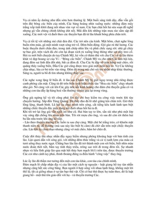 V cá năm y dư ng như n s m hơn thư ng l . M t bu i sáng t nh d y, u v n g i
trên ùi bông cúc bi n c a mình, Các bàng hoàng nhìn xu ng nư c: nh ng ám mây
tr ng x p tinh khôi ang n i nhau vùn v t v nam. Các b n chài h i h s a so n ngh
nhưng gã v n chùng chình không d t n i. Mãi n khi nh ng tr n mưa rào s m s p
xu ng, Các m i v i vã u i theo các thuy n b n ã t lâu khu t bóng phía chân tr i.
V cá t i t v i nh ng m chài en i. Các tr nên cáu k nh. M t hôm, ch t nghe lòng
bu n r m máu, gã m t mình vư t sóng tr v . êm bi n ng. Gió gào rú thê lương. Các
bu c thuy n dư i chân o, trong ánh ch p nhìn lên và phút ch c r ng r i: nhà gã cháy
t bao gi , trên vách á ch còn l i o n xích r xu ng lòng thòng như s i dây treo c .
H i ra m i bi t chuy n do tay Chánh M , k v n có thâm thù v i cha Các và t lâu thèm
khát v p hoang sơ c a Vi - “Bông cúc bi n”. Chánh M vu cho nhà Các làm h i kín,
ang êm sai lính n t nhà, b t c êm i. Cha Các b p v trán b ng mái chèo, r i
quăng thây xu ng bi n. u Các gi cũng ư c treo gi i m t món ti n to. V Các không
ch u nh c, l a cơ b tr n vào r ng. êm ó trong núi chó sói tru nh n nh p khác thư ng.
Sáng ra, ngư i ta b i tìm nhưng không th y xác.
Các nghe xong l ng l bi n i. ít lâu sau Chánh M b gi t ngay trong nhà riêng ư c
canh phòng c n m t. Cũng t ó trên bi n xu t hi n chi c tàu “Hoa cúc bi n” ch y nhanh
như gió. Nó cùng v i cái tên Các gây nên n i kinh hoàng cho ám ch thuy n gi u có và
nh ng con tàu y p hàng hoá v n thư ng xuyên qua l i trong vùng.
Ông già ng ng k và tôi cũng ph i lên ài ch huy ki m tra công vi c trư c khi tàu
chuy n hư ng. S p n Tùng Qu ng. ã th y o á lô nhô giăng kín chân tr i. Gió th i
l ng l ng, thanh bình. Lũ h i âu chao mình trên sóng, c t ti ng kêu lanh l nh t m bi t
nh ng chi c thuy n c m c ang n i uôi nhau h i h ra i.
Khi tôi tr l i ông già v n ng i im như cũ. Hai bàn tay to l n, s n sùi như ph m t l p
v y s ng t ch ng lên nhau trên bàn. Tôi rót rư u cho ông, và sau ó còn rót thêm hai
ba l n n a trư c khi ông k ti p.
- Lão theo thuy n trư ng Các lu n ra sau ch c ng. M t chú bé tr ng tr o, có khuôn m t
thanh niên tú, d thương (mà sau này lão bi t b câm) ã ch s n trên m t chi c thuy n
câu. Lão khi y chưa th o nhưng cũng v mái chèo, hăm h chèo i.
Cu c i th y th nh c nh n y nguy hi m nhưng phóng khoáng h p v i b n tính c a
lão. Lão quen d n v i sóng gió, v i nh ng êm th c tr ng và c v tanh l m c a máu cá
tươi u ng thay nư c ng t. Ch ng bao lâu lão ã tr thành m t con sói bi n, bi t nhìn màu
nư c oán th i ti t, b m tay tính th y tri u, trông sao tr i i trong êm t i. S nhanh
nh n và li u lĩnh giúp lão qua m t h t th y b n m ch lô(1) trên tàu, ư c thuy n trư ng
Các coi như cánh tay ph i, th nh tho ng ng ra i u hành “công vi c” thay ông.
Lúc y lão ã th m mơ tư ng n m t con tàu khác, con tàu c a chính mình.
ám m ch lô ch p nh n a v c a lão m t cách t nguy n - lu t giang h tuy tàn nh n
nhưng cũng h t s c công b ng. B n ngư i ô h p s ng v i nhau l nh lùng, không m t l i
th l , t t c gi ng nhau s tàn b o thú v t. Ch có hai th ư c h tuân theo, ó là lu t
giang h - m t th tôn giáo i v i h - và thuy n trư ng Các.
 