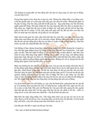 v n thư ng tơ tư ng n cái lúm ng ti n sâu như t cùng cùng (2) trên má cô B ng,
con gái ông C L .
Trong làng ngư i ta hay em lão ra làm trò cư i. Nhưng lão ch ng th y có gì áng cư i.
thì lão quanh năm sù s ôi giày lính (b y gi còn chưa há mõm). Nhưng âu ph i c
i gi y là nóng. Cha lão cũng su t i i ôi giày y - ông cư p ư c c a Tây h i theo
nghĩa quân Thám. ôi giày khi n lão lúc nào cũng nh n cha. R i c chuy n lão
tr n cũng v y. Ngh ào á ong có khác gì ánh v t, su t ngày m hôi m kê như t m,
qu n áo dài ch t vư ng. V l i, ti n công m i ngày m i h , n hai b a cơm n s n
khô v i m m tép còn chưa , nói gì n áo v i ch qu n.
Ngôi nhà lá m t gian hai chái, n m tách bi t bên kia sư n i. Lão n u cơm trong nhà,
u ng nư c mưa b ng gáo d a, lót rơm thay chõng. Không bi t ngày trư c do làm ngh
ào á nên cha lão d ng nhà ây hay do tình c g n v a á mà làm ngh y. Năm lên
mư i, m m t, lão cũng b t u c m cán thó.
Lão không có b n, nhưng trong làng cũng không ai ghét lão. Th nh tho ng l i có ngư i ra
tìm, nh làm giúp nh ng công vi c n ng, t như m n n nhà, s a chu ng l n... Lão ng c
ng c cái u. Như th nghĩa là ng ý, và vui l m. Công xá kh i ph i lo, m t b a cơm
rư u là xong. Dân làng cũng nghèo, thư ng ch có rư u v i l c rang. Lão không thu c
h ng b m rư u, b t quá vài chén con. Nhưng lão thích c nh kh khà trên chi u, chân x p
b ng tròn, nghĩa là gi ng nh ng ngư i àn ông khác. Không nói v i ai, nhưng n u lâu lâu
không th y ngư i ra lão l i b n ch n, có ý ch .
Hôm s a chu ng bò cho nhà C L , lão g p may. Con gà mái mơ tư ng m t tr m (bà C
L ã ch ng n nh ng ch i c su t m t bu i chi u) hoá ra b rù ch t ngoài b tre, ki n
bâu y, chu t khoét c hai m t. C i lão m i ư c ăn th t gà m t l n, h i cha m t.
Th t l n cũng ch ngày T t m i dám mua n a cân b c nh c g i là. Con mái mơ ã già, dai
ngoách, nhưng u ng rư u hoá l i h p. Ch có th ng Túc lăn ra sân, khóc vào v o n
sưng c m t. Cô B ng t dư i b p te tái ch y lên d em, cho nó cái chân l ch nh ng t
mò. ó chính là l n u tiên lão trông th y cái lúm ng ti n trên má cô B ng.
V a á l thiên, cách b su i không xa. Lão x p á thành kiêu, c nh o n hào do cha
l i. Con ư ng mòn men theo b su i. V phía h lưu, xu ng d c C n, nghe nói r i còn
i xa n a, ra t n bi n. B y gi còn Phư ng Sò. Lão già ch t m t, gi ng the thé, quanh
năm b n g t như m m tôm. C hai ngày m t l n, lão l c c c ánh xe bò lên - chi c xe
cũng r u rã và s c mùi rư u như chính lão - ch á i bán cho phu m .
M t hôm lão nghe ti ng th ng Túc. V n ti ng khóc hôm con gà mái mơ c a nó b v t
lông. Hoá ra nó i tìm bê l c. Lão v a trông th y con bê y l n v n âu ây. Con bê tuy t
p, mũi h ch, xoáy trên mông mư t như m t khóm v y nà. (3)
Lão b t giác nh n v ng t c a th t gà. Lão b o:
- Túc, mày có thích ăn bánh a khoai không?
 