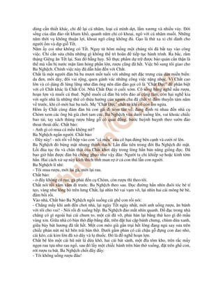 dùng c n thi t khác, ch l i cá nhâm, lo i cá mình d t, l m xương và nhi u v y. i
s ng c a dân o r t kham kh , quanh năm ch có khoai, ngô v i cá nhâm mu i. Nh ng
năm th i v không thu n l i, khoai ngô cũng không . G o là th xa x ch dành cho
ngư i m và d p gi T t.
Năm y coi như không có T t. Ngay t hôm m ng m t chúng tôi ã b t tay vào công
vi c. Ch c n s a ch a nh ng gì không th trì hoãn ti p t c hành trình. Ra b c, r m
tháng Giêng ăn T t l i. Sau ó h ng hay. S th c ph m d tr ư c b o qu n c n th n là
th mà v n b nư c m n làm h ng ph n l n, rư u cũng ã h t. Vi c b sung tôi giao cho
Ba Ngh ch. Chính vi c này ã d n h n n v i Ch t.
Ch t là m t ngư i àn bà ba mươi m t tu i v i nh ng nét c trưng c a dân mi n bi n:
da en, môi dày, ôi vai r ng, quen gánh vác nh ng công vi c n ng nh c. Vì Ch t cao
l n và có dáng i l ng l ng như àn ông nên dân o g i cô là "Ch t c" phân bi t
v i cô Ch t khác là Ch t Còi. Nhà Ch t c cu i xóm. Cô s ng b ng ngh n u rư u,
ho n l n và mu i cá thuê. Ngh mu i cá àn bà trên o ai cũng làm, còn hai ngh kia
v i ngôi nhà là nh ng th cô th a hư ng c a ngư i cha ã ch t vì m thuy n tám năm
v trư c, khi cô m i hai ba tu i. M "Ch t c" ch t t khi cô còn m ng a.
Hôm y Ch t cùng ám àn bà con gái i xem tàu v , ang nh r nhau n nhà c
Chòm xem các ông bà già chơi tam cúc. Ba Ngh ch v a dư i xu ng lên, vai khoác chi c
bao t i, tay xách thùng rư u b ng g có quai ng, bư c huỳnh hu nh theo sư n o
thoai tho i d c. Ch t b o:
- Anh gì có mua cá m u không n ?
Ba Ngh ch ng n ngư i. Ch t b o:
- ây này! - nói r i v b p vào con "cá m u" c a cô b n ng bên c nh và cư i ré lên.
Ba Ngh ch b ng m t nhưng thinh thích. L n u tiên trong i Ba Ngh ch m t.
L i ùa t c tĩu và chân th t c a Ch t khơi d y trong lòng h n b n năng gi ng c. ã
bao gi h n ư c àn bà chòng gh o như v y âu: Ngư i ta ch khi p s ho c kinh t m
h n. Hai cách x s này kích thích tính man r c con thú l n con ngư i.
Ba Ngh ch lí nhí:
- Tôi mua rư u, m i l i gà, m i l i rau.
Ch t b o:
- ây không có rau, gà ph i n c Chòm, còn rư u thì theo tôi.
Ch t nói r i xăm xăm i trư c. Ba Ngh ch theo sau. D c ư ng h n nhìn uôi tóc bé tí
t o, vàng như lông bò trên lưng Ch t, l i nhìn b vai v m v , l i nhìn hai cái mông bè bè,
âm b i r i.
Vào nhà, Ch t b o Ba Ngh ch ng i xu ng cái gh con r i nói:
- Ch ng m y khi anh n chơi nhà, l i ngày T t ngày nh t, m i anh u ng rư u, ăn bánh
v i tôi cho vui! - Nói r i i xu ng b p. Ba Ngh ch o m t nhìn quanh. c trong nhà
ch ng có gì ngoài hai cái chum to, m t cái ã v , ph i hàn l i b ng th keo gì ó m u
vàng x n. Gi a nhà có bàn th p b ng t, trên t hai c p bánh chưng, chùm d a xanh,
gi a bày bát hương ã t t h t. M t con mèo già g n tr i h t lông ang ng say sưa trên
chi c ph n n t n kê bên trái bàn th . Dư i g m ph n có cái ch u g ng con dao nh ,
cái kéo, cái kim l n ã x dây và l thu c. ó là ngh ho n l n.
Ch t bê lên m t cái hũ nút lá d a khô, hai cái bát sành, m t ĩa tôm kho, trên r c m y
ng n rau t a như rau ng , sau ó l y m t chi c bánh trên bàn th xu ng, t trên gh con,
rót rư u ra bát. Ba Ngh ch ch i ây y:
- Tôi không u ng rư u âu!
 