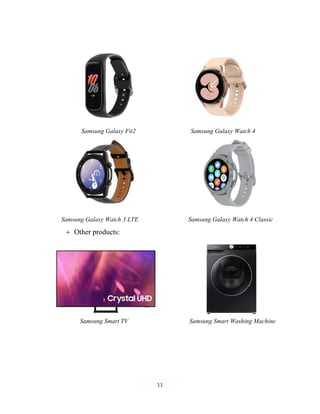 11
Samsung Galaxy Fit2 Samsung Galaxy Watch 4
Samsung Galaxy Watch 3 LTE Samsung Galaxy Watch 4 Classic
 Other products:
Samsung Smart TV Samsung Smart Washing Machine
 