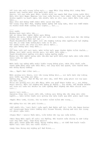 lôÌ luìn sâu vaÌo trong loÌng nuìi.... ngay ðêìn lõìp không khiì cuÞng ðãòc
quaình laòi thaÌnh môòt lõìp maÌn buòi daÌy...
Leoric, viò vua cuÒa quaì khýì, chiêìn binh cao ngaòo ðaÞ thua trong cuôòc ðôìi
ðâÌu võìi Anti Mage: Magina, con trai cuÒa Furion. Caìi chêìt lâÌn thýì hai naÌy
khiêìn ngýõÌi ta hoaÌi nghi, hõn nhiêÌu lâÌn so võìi caìi chêìt ðâÌu tiên cuÒa
hãìn...
Hãìn vôìn diÞ không thêÒ chêìt môòt caìch nhý thêì.
TýÌ trong lõìp ðâìt ðaÞ, nhýÞng maÒnh xýõng võÞ vung vaÞi, khoì coì thêÒ nhâòn
ra chiêìn binh ðiên cuôÌng luìc trýõìc... noì....
....
Gioì thôÒi
NhýÞng haòt buòi bôìc lên....
Sýò im lãòng ðôòt ngôòt ðýõòc xaìo ðôòng
NhýÞng cõn gioì, không hiêÒu týÌ nõi naÌo xuâìt hiêòn, cuôìn buòi ðaì lên không
trung theo 1 quyÞ ðaòo kyÌ laò ...
Thanh BloodOrchid ðôòt ngôòt riìt lên nhýÞng tiêìng rõòn ngýõÌi,vaÌ týÌ nhýÞng
hoa vãn in trên thân kiêìm,maìu tuôn ra ôÌ aòt.
VaÌ chaÒy traÌn lên lõìp tro buòi phiìa dýõìi...
Aìp lýòc không khiì thay ðôÒi...
....
TýÌ ðiêu taÌn vaÌ caìt buòi, môòt hiÌnh haÌi quen thuôòc ðýõòc hiÌnh thaÌnh...
Không, noìi môòt caìch chiình xaìc, noì môòt lâÌn nýÞa...
Thanh BloodOrchid ngýÌng riìt.Maìu cuÞng ngýÌng chaÒy…
Nhýng noì ðôòt ngôòt saìng rýòc lên.Hõn bao giõÌ hêìt,thýì maÌu sãìc cuÒa chêìt
choìc toÒa ra rýòc rõÞ
…Rivive…
Môòt baÌn tay xýõng xâÒu xuâìt hiêòn trong không gian, nãìm lâìy chuôi cuÒa
thanh gýõm ðang cãìm trên nêÌn ðâìt, vaÌ lõìp buòi bao quanh, taòo thaÌnh môòt
bôò khung ðýìng thãÒng…
-Ha... NgaÌi ðaÞ tiÒnh laòi...
Môòt gioòng noìi khaìc, riìt lên trong không khiì... noì keÌn keòt nhý tiêìng
gioì thôÒi qua hôòp soò vâòy.
DýõÌng nhý, …hãìn… ðaÞ õÒ ðây týÌ râìt lâu, chõÌ ðõòi giây phuìt viò vua quaì
côì hôÌi sinh...
Phiìa sau gioòng noìi biì âÒn ðâìy, môòt con quyÒ khaìc hiêòn ra... noì không
khaìc Leoric, ðêÌu laÌ nhýÞng bôò xýõng di ðôòng... Tuy nhiên, veÒ khoãÌm khoãÌm
vaÌ ruìm roì cuÒa noì khiêìn ta liên týõÒng ðêìn nhýÞng tên ðaòo chiìch leìn
luìt...
Leoric taìi sinh...
Skeleton King lãìc truòc câÌn côÒ, tiêìng caìc khõìp kêu lên rãng rãìc rõòn
ngýõÌi... hãìn biÌnh thaÒn noìi giôìng nhý výÌa traÒi qua môòt giâìc nguÒ trýa
-Ngýõi ðêìn trêÞ, Clinkz. Cho ta biêìt tiÌnh hiÌnh bên trong...
Bôò xýõng kia coì tên goòi Clinkz...
-VêÌ phâÌn tôi, …caìi ðuôi… cuÒa ngaÌi ðaÞ ðýõòc xýÒ lyì. CoÌn tên Demon Hunter
vaÌ Lycantrope ðang tiêìn thãÒng tõìi Frozen Throne, chuìng seÞ tõìi ðoì trong
iìt phuìt nýÞa thôi.
-Pugna ðâu? … Leoric ðaÒo mãìt, tiÌm kiêìm tên tay sai cuÒa miÌnh.
-Hãìn ðang ðõòi ngaÌi õÒ cuôìi con ðýõÌng. Kêì hoaòch cuÒa chuìng ta seÞ tiêìp
tuòc nhý thêì chýì, thýa King Leoric?
Hãìn gaÌi thanh gýõm bên hông, ðýìng thãÒng dâòy... cõ thêÒ ðaÞ hoaÌn toaÌn
ðýõòc taìi taòo laòi sau cuôòc chiêìn...
-HaÞy theo ðuìng nhý nhýÞng giÌ ðaÞ ðiònh....
 