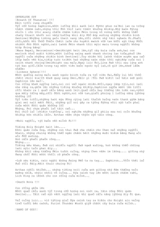 INTERLUDE OUT
…Breath Of Thanatos… !!!
Ðâìt trõÌi rung chuyêÒn
TýÌ côÒ hoòng Saphiron,môòt luôÌng khiì xanh leìt ðýõòc phun ra…Noì lan ra trông
thâòt châòm raÞi,nhýng tôìc ðôò thiÌ laòi thâòt khuÒng khiêìp.Nhý baòn ðýìng
nhiÌn 1 cõn lôìc xoaìy châÌm châòm tiêìn ðêìn trong vô voòng bõÒi không thêÒ
chaòy thoaìt khoÒi noì vâòy…LuôÌng khiì âìy ðôÒ âòp xuôìng nhýÞng chiêìn binh
Sentinel…NhýÞng tiêìng gaÌo theìt vang lên,rôÌi chõòt nhý tãìt ngheòn ði.PhaÒi
rôÌi,bõÒi Hõi ThõÒ ThâÌn Chêìt laÌm cho huyêìt maòch võÞ tan bõÒi sýò thay ðôÒi
nhiêòt ðôò ðôòt ngôòt,caìi laònh ðêìn nhanh tõìi mýìc maìu trong ngýõÌi không
kiòp ðoìng bãng…
…Mass Repel, Necrominon…-OmniKnight heìt lên,týÌ cây buìa cuÒa anh,hai con
warlock nhoÒ xuâìt hiêòn,môòt luôÌng saìng xanh nhanh choìng lan toÒa,phuÒ lên
ngýõÌi cuÒa nhýÞng chiêìn binh Sentinel….Tuy nhiên hõi laònh thâìm xuyên qua caÒ
lõìp baÒo vêò kia,tiêìp tuòc triêòt haò nhýÞng naòn nhân tôòi nghiêòp cuÒa noì 1
caìch nhanh choìng…OmniKnight cau maÌy.Ngay luìc ðoì,Lina ðaÞ tõìi sau lýng anh
týò bao giõÌ.CâÌm trong tay môòt viên baÒo ngoòc kyÌ laò,cô giõ lên,kheÞ lâÒm
nhâÒm:
…Linkens Sphere…!!!
Môòt quâÌng saìng maÌu xanh ngoòc biìch toÒa ra týÌ viên ðaì,ðâÒy lui hõi thõÒ
chêìt choìc kia…Cô kheÞ quay sang Omni,ðãìc yì …Tôi ðaÞ biêìt laÌ hãìn seÞ goòi
Saphiron lên maÌ….
Con rôÌng kheÞ ngýÌng laòi,noì coì veÒ ngaòc nhiên.RôÌi,ngay lâòp týìc,noì laòi
nhe rãng ra,gâÌm lên nhýÞng tiêìng khuÒng khiêìp.Saphiron ngýÒa mãòt lên trõÌi
rôÌi khaòc ra 1 quaÒ câÌu bãng xanh leìt.QuaÒ câÌu bay thãÒng lên trên cao,výõòt
qua mâìy tâÌng mây,rôÌi ðôòt ngôòt,noì võÞ tan,giaÒi phoìng 1 luôÌng nãng lýõòng
khôÒng lôÌ
TýÌ trên trõÌi,nhýÞng haòt mýa ðông cýìng laòi thaÌnh haÌng vaòn thanh gýõm bãng
giaì xeì naìt mãòt ðâìt, nhýÞng giÌ noì gây ra týõng ðýõng võìi sýò taÌn phaì
cuÒa môòt ðôòi quân khôÒng lôÌ
Nhýng, ðoì chýa phaÒi laÌ tâìt caÒ...
Ðoì chiÒ laÌ …chiêìn trýõÌng…, coì nghiÞa nhýÞng giÌ phiìa sau noì coÌn khuÒng
khiêìp hõn nhiêÌu lâÌn. Arthas vâÞn chýa thýòc sýò tâìn công.
-Moòi ngýõÌi, týò baÒo vêò miÌnh ði!!!
Tiêìng Holy Knight heìt lên....
Ðôòi quân cuÒa ông, nhýÞng con thuì ðaÞ che chãìn cho Chen vaÌ nhýÞng ngýõÌi
khaìc, nhýng chuìng không thêÒ ngãn chãòn hêìt nhýÞng muÞi kiêìm bãng ðang aÌo
aÌo ðôÒ xuôìng.
Hoò câÌn phaÒi phaÒn công...
Nhýng....
Tiêìng kêu khan, ðaÞ coì nhiêÌu ngýõÌi ðaÞ ngaÞ xuôìng, hoò không thêÒ chôìng
laòi sýìc taÌn phaì âìy...
Không khiì cãng thãÒng ðêìn tuôòt cuÌng, nhýng Chen vâÞn im lãòng.... giôìng nhý
ðang chõÌ ðõòi môòt thõÌi cõ phaÒn công.
-LuÞ sâu kiêìn, caìc ngýõi không ðaìng ðêÒ ta ra tay... Saphiron...VõÌn thêì laÌ
ðuÒ rôÌi ðâìy.Kêìt thuìc chuìng ði!
Arthas cýõÌi khiÒnh... nhýng tiêìng noìi cuÒa anh giôìng nhý ðâm thãÒng vaÌo
maÞng nhiÞ, nhýìc nhôìi vô cuÌng... Ðýa caình tay lên môòt caìch châòm raÞi,
Lich King ra lêònh cho con rôÌng cuÒa miÌnh...
-Death Nova !!!
Con rôÌng gâÌm lên
Môòt quaÒ câÌu xanh týÌ trong côÒ hoòng noì voòt ra, tâìn công ðôòi quân
Senitel... Tâìt caÒ sýò vâòt ngýÌng laòi khi quaÒ câÌu nãng lýõòng âìy ði qua.
VaÌ cuÌng luìc... viò týõìng giaÌ ðýa caình tay ra hiêòu cho Knight aìo vaÌng
treÒ tuôÒi bên caònh, Purist Thunder Wrath giýÞ chãòt cây buìa cuÒa miÌnh..
…HAND OF GOD!…
 