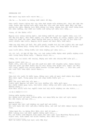 INTERLUDE OUT
Nãm ngoìn tay baìm vaÌo vaìch ðaì....
-Ha ha ... Ta biêìt ta không thêÒ chêìt õÒ ðây.
Câòu cýõÌi thanh tiêìng khi tay câòu ðaÞ chaòm vaÌo miêòng hôì. Chuì dõi ðaÞ lên
trên, buôòc dây thýÌng vaÌo môòt nhuÞ ðaì lõìn nhô lên khoÒi mãòt ðâìt vaÌ ðýa
xuôìng cho câòu. Magina luìc ðâÌu không tin lãìm, nhýng chuì dõi nhoÒ thông minh
hõn câòu týõÒng, nhý thêÒ noì hiêÒu roÞ týÌng týÌ câòu noìi vâòy....
-Luna, cô lên ðýõòc rôÌi!
Magina noìi voòng xuôìng dýõìi. Hoò không thêÒ ði caÒ hai ngýõÌi môòt luìc viÌ
sõò dây biò ðýìt, nêìu môòt ngýõÌi coì thêÒ lên ðýõòc an toaÌn, ngýõÌi coÌn laòi
cuÞng coì thêÒ lên theo. Nheò nhaÌng ðõÞ Luna ra khoÒi nõi maÌ cô biò câÌm tuÌ
suôìt nhiêÌu nãm trõÌi, Magina nhiÌn quanh vaÌ bãìt ðâÌu thõÒ daÌi:
-Hôm nay nhý vâòy laÌ ðuÒ. Tôi câÌn phaÒi chuâÒn biò kyì hõn trýõìc khi sãn quyÒ
taòi hang ðôòng naÌy. Trong thõÌi gian ðâìy, Luna, tôi mong ðýõòc cô giuìp.
Luna troÌn mãìt, không hiêÒu roÞ lãìm nhýÞng giÌ câòu noìi...
-Yì tôi laÌ, cô ðaÞ õÒ ðây lâu, coì leÞ cuÞng hiêÒu ðýõòc môòt phâÌn nhýÞng sinh
vâòt trong hang ðôòng naÌy. - Magina nhuìn vai...
-Vâng, tôi coì biêìt vêÌ chuìng. Nhýng anh câÌn sãn chuìng ðêÒ laÌm giÌ...
Magina chõòt nhõì ra....
PhaÒi rôÌi, tôìt hõn laÌ anh nên giýÞ biì mâòt vêÌ chuyêòn naÌy. Demon Hunter
chýa bao giõÌ laÌ môòt ðiêÌu hay ho võìi doÌng tôòc Night Elf, nhâìt laÌ ðôìi
võìi Luna, ngýõÌi biò chiình Demon Hunter Illidan haÞm haòi. .. Tôìt hõn ,anh
nên traÒ lõÌi theo môòt caìch khaìc...
-Aì...
Câòu biò lôi tuôòt ði bõÒi Luna, ðôòng taìc cuÒa cô gaìi nhoÒ nhãìn âìy nhanh
ðêìn bâìt ngõÌ. Trong gang tâìc anh chýa hiêÒu ðiêÌu giÌ ...
Viu...
Môòt cõn gioì maÌu ðoì aÌo qua...
Trýõìc mãìt Magina laÌ môòt con soìi khôÒng lôÌ, ðâÌy muÌi maìu
Noì châÌm châòm quay laòi, nhý biêìt chãìc rãÌng con môÌi cuÒa miÌnh không coÌn
ðýõÌng chaòy....
Aình mãìt nhiÌn vaÌo hai ngýõÌi boòn hoò nhý nhiÌn nhýÞng con sâu kiêìn.....
-G GG G RAÌO!!!!!!!!
Tiêìng gâÌm khuÒng khiêìp...
Noì không chiÒ laÌ môòt tiêìng gâÌm, noì mang ðâÌy ma lýòc vaÌ sýìc maònh
Noì âÒn chýìa sýò man rõò....
Magina hiêÒu...
Noì maònh hõn tâìt caÒ nhýÞng con quyÒ maÌ anh biêìt
Noì taÌn baòo hõn tâìt caÒ.nêìu thãìng hãìn, anh seÞ laÌ môòt demon hunter thýòc
thuò.
-Xýng danh ði, ta không ðôìi ðâÌu võìi keÒ vô danh...
Môòt tiêìng noìi týÌ môòt ngýõÌi không ngõÌ tõìi....
Ðoì laÌ ðiêÌu laÌm Magina kinh ngaòc hõn tâìt caÒ: Luna Moonfang ðýìng phiìa
trýõìc anh, kiêu haÞnh vaÌ biÌnh thaÒnh, ðôìi ðâÌu võìi hãìn...
__________________
BaÌi ca cuôìi cuÌng hoò haìt vaÌo ðêm âìy“
 