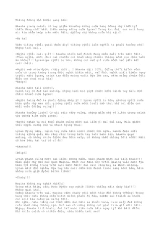 Tiêìng ðôòng khô khôìc vang lên…
Akasha giang caình, cô bay giýÞa khoaÒng không cuÒa hang ðôòng nhý thêÒ týÌ
thâÌn ðang chõÌ kêìt liêÞu maòng sôìng cuÒa Lycan… Trong khi ðoì, con soìi hung
aìc kia nãÌm beòp trên mãòt ðâìt, dýõÌng nhý không coÌn hõi sýìc…
-Ha ha…
VâÞn tiêìng cýõÌi quaìi ðaÒn âìy… tiêìng cýõÌi laÌm ngýõÌi ta phaÒi hoaÒng sõò…
Nhýng taòi sao..
-Ngýõi cýõÌi caìi giÌ? … Akasha nhiÌn keÒ ðiòch ðang nãÌm daÌi trên mãòt ðâìt.
-Theo ngýõi, môòt chuì caì chuôÌn coì khaÒ nãng chiêìn thãìng môòt con chim haÒi
âu không? … Lycanrope cýõÌi to hõn, không coì veÒ giÌ cuÒa môòt keÒ gâÌn kêÌ
caìi chêìt.
-Ngýõi seÞ sõìm ðýõòc thâìy thôi.. … Akasha dýìt lõÌi, ðôÌng thõÌi hiÌnh aÒnh
cuÒa cô trong không trung ðôòt ngôòt biêìn mâìt, vaÌ ðôòt ngôòt xuâìt hiêòn ngay
trýõìc mãòt Lycan, caình tay ðâÌy moìng vuôìt ðýa lên cao, sãÞn saÌng cheìm ðýìt
ðâÌu con choì soìi kia…
"Bâòp!…
Akasha mãòt taìi nhõòt….
Caình tay cô ðaÞ haò xuôìng, nhýng laòi biò giýÞ chãòt bõÒi caình tay maÌu ðoÒ
chãìc khoeÒ cuÒa Lycan…
-Ngýõi ðaìng ðêÒ ta phaÒi ðýìng dâòy ý? … Lycan cýõÌi to hõn, gioòng cýõÌi cuÒa
hãìn gâÌn nhý man rõò, gioòng cýõÌi cuÒa môòt loaÌi daÞ thuì khi noì dôÌn con
môÌi vaÌo ðýõÌng cuÌng!!!
Akasha hoaÒng loaòn… Cô côì sýìc vâÞy vuÌng, nhýng gâÌn nhý vô hiêòu trong caình
tay goòng kiÌm cuÒa Lycan…
-Ngýõi nghiÞ ta coì thêÒ phaòm cuÌng môòt sai lâÌm ý… Ha… duÌ sao, ðuÌa giõÞn
võìi ngýõi cuÞng cho ta chuìt hýìng thuì…
Lycan ðýìng dâòy, ngoìn tay cuÒa hãìn siêìt chãòt hõn nýÞa, maònh ðêìn nôÞi
tiêìng xýõng gaÞy kêu rãng rãìc trong baÌn tay taÌn baòo âìy. Akasha quyò
xuôìng, cô không chiòu ðýõòc ðau ðõìn naÌy, cô không thêÒ chôìng ðôìi nôÒi… Mãìt
cô hoa lên, hai tai cô uÌ ði…
-Akasha!!!
…Bôìp!…
Lycan phaòm cuÌng môòt sai lâÌm… không hãÒn, hãìn phaòm môòt sai lâÌm khaìc!!!
Hãìn gâÌn nhý ðaÞ boÒ quên Magina. Môòt cuì ðâìm nhý trõÌi giaìng vaÌo mãòt ðýa
hãìn týÌ không trung trõÒ laòi mãòt ðâìt… Hai caìi rãng bay ra khoÒi miêòng,
Lycan mãìt ðoÒ ngâÌu, ðýa tay lên caìi cãÌm biò ðaình treòo sang môòt bên, hãìn
không coÌn giýÞ ðýõòc biÌnh tiÞnh…
-Chaòy!!!
Magina không suy nghiÞ nhiêÌu…
Trong mãìt hãìn, câòu ðoòc ðýõòc suy nghiÞ …Giêìt thãÌng mâìt daòy kia!!!…
Không quaì khoì…
CoÞng Akasha trên vai, Magina vâÞn chaòy võìi môòt tôìc ðôò không týõÒng… Trong
hang tôìi câòu không câÌn biêìt miÌnh phaÒi ði ðâu, miêÞn sao traình xa khoÒi
con soìi kia caÌng xa caÌng tôìt.
Hõn nýÞa, câòu cuÞng coì thêÒ dâÞn duò hãìn xa khoÒi Luna, luìc naÌy ðaÞ không
coÌn khaÒ nãng chôìng cýò. DuÌ sao cô cuÞng không coì giaì triò giÌ võìi hãìn.
Nhýng, Akasha thiÌ khaìc, ðoì laÌ muòc tiêu cuÒa hãìn ngay týÌ khi bãìt ðâÌu.
Khi nhiÌn caìch cô chiêìn ðâìu, câòu hiêÒu taòi sao…
 